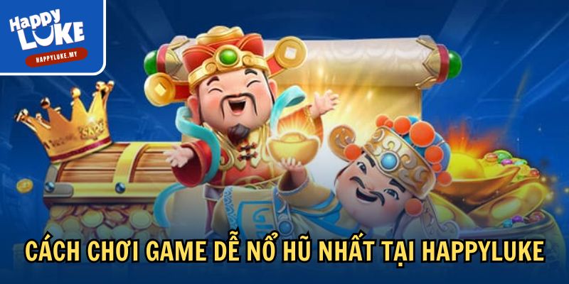 Top Game Dễ Nổ Hũ Nhất - Kiếm Lời Khủng Cùng Happyluke 3 Cách chơi game dễ nổ hũ nhất tại Happyluke