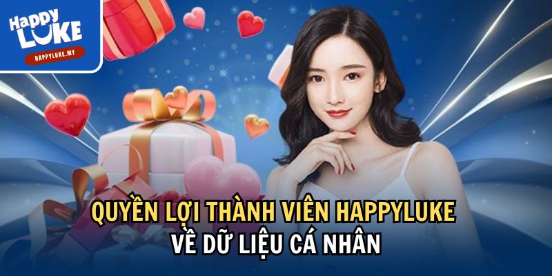 Quyền Lợi Thành Viên Khi Tham Gia Trải Nghiệm Tại Happyluke 2 Quyền lợi thành viên Happyluke về dữ liệu cá nhân