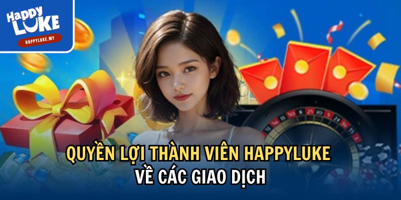 Quyền Lợi Thành Viên Khi Tham Gia Trải Nghiệm Tại Happyluke 3 Quyền lợi thành viên Happyluke về các giao dịch